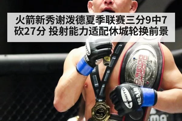 火箭新秀谢泼德夏季联赛三分9中7砍27分 投射能力适配休城轮换前景