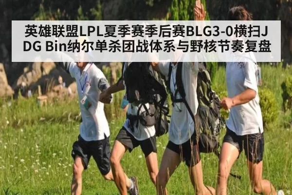 英雄联盟LPL夏季赛季后赛BLG3-0横扫JDG Bin纳尔单杀团战体系与野核节奏复盘