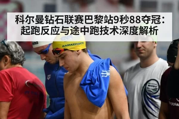科尔曼钻石联赛巴黎站9秒88夺冠：起跑反应与途中跑技术深度解析