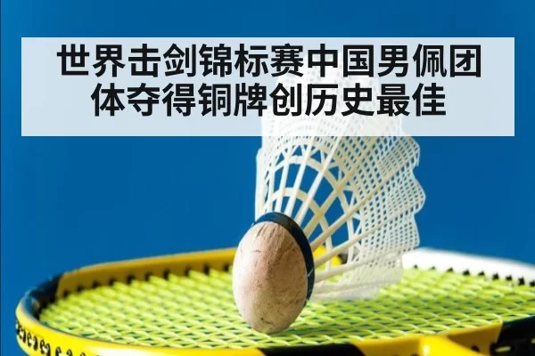 世界击剑锦标赛中国男佩团体夺得铜牌创历史最佳