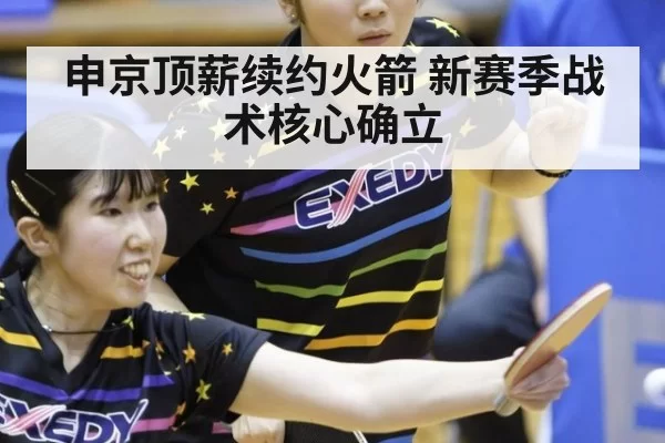 申京顶薪续约火箭 新赛季战术核心确立