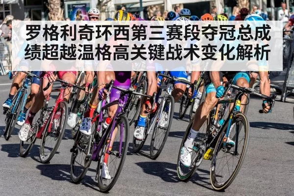罗格利奇环西第三赛段夺冠总成绩超越温格高关键战术变化解析
