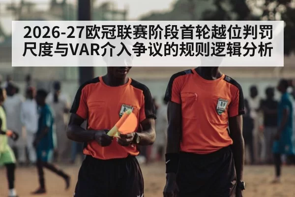 2026-27欧冠联赛阶段首轮越位判罚尺度与VAR介入争议的规则逻辑分析
